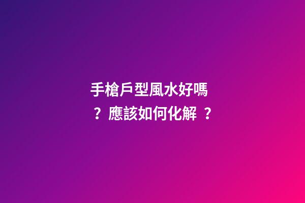 手槍戶型風水好嗎？應該如何化解？